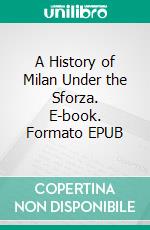 A History of Milan Under the Sforza. E-book. Formato EPUB ebook di Cecilia Ady