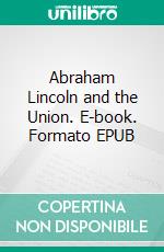 Abraham Lincoln and the Union. E-book. Formato Mobipocket ebook di Nathaniel Stephenson