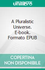 A Pluralistic Universe. E-book. Formato EPUB ebook di William James