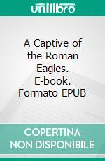 A Captive of the Roman Eagles. E-book. Formato EPUB ebook di Felix Dahn