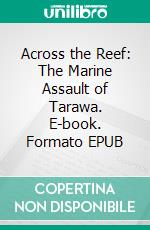 Across the Reef: The Marine Assault of Tarawa. E-book. Formato EPUB ebook