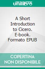 A Short Introduction to Cicero. E-book. Formato EPUB ebook di John Lord