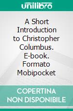 A Short Introduction to Christopher Columbus. E-book. Formato EPUB ebook