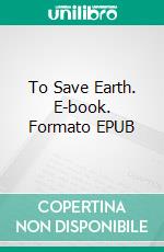 To Save Earth. E-book. Formato EPUB ebook di Edward Ludwig