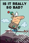 Is It Really So Bad?. E-book. Formato Mobipocket ebook di Wtf Man