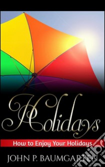 Holidays: how to enjoy your holidays. E-book. Formato EPUB ebook di John P. Baumgarten