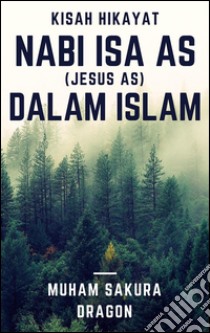 Kisah Hikayat Nabi Isa AS (Jesus AS) Dalam Islam. E-book. Formato Mobipocket ebook di Muham Sakura Dragon
