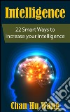 Intelligence: 22 smart ways to increase your intelligence. E-book. Formato EPUB ebook di Chan Hu Wang