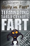 Bully vs. Fart 4: Terminating Sara O&apos;Connor&apos;s Fart. E-book. Formato Mobipocket ebook