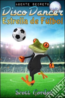 Agente secreto Disco Dancer: estrella de fútbol. E-book. Formato EPUB ebook di Scott Gordon