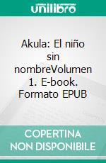 Akula: El niño sin nombreVolumen 1. E-book. Formato EPUB ebook