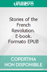 Stories of the French Revolution. E-book. Formato EPUB ebook di Walter Montgomery