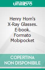 Henry Horn's X-Ray Glasses. E-book. Formato EPUB ebook