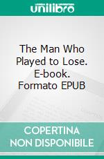 The Man Who Played to Lose. E-book. Formato Mobipocket ebook di Larry Harris