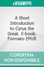 A Short Introduction to Cyrus the Great. E-book. Formato Mobipocket ebook di John Lord