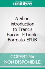 A Short introduction to Francis Bacon. E-book. Formato EPUB ebook di John Lord