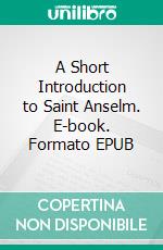 A Short Introduction to Saint Anselm. E-book. Formato Mobipocket ebook di John Lord