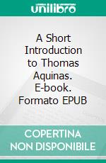 A Short Introduction to Thomas Aquinas. E-book. Formato EPUB ebook di John Lord