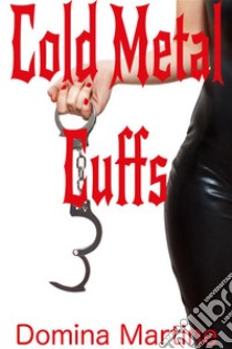 Cold Metal Cuffs. E-book. Formato EPUB ebook di Domina Martine