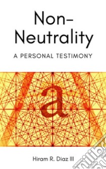 Non-Neutrality: A Personal Testimony. E-book. Formato Mobipocket ebook di Hiram R. Diaz III