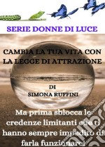 Cambia la tua vita con la Legge di Attrazione, ma prima sblocca le credenze limitanti che ti hanno sempre impedito di farla funzionare!. E-book. Formato EPUB ebook