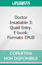 Doctor Insatiable 3: Quad Entry. E-book. Formato EPUB ebook di Jane Snow