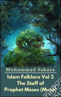 Islam Folklore Vol 3 The Staff of Prophet Moses (Musa). E-book. Formato EPUB ebook di Muhammad Sakura