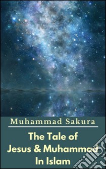 The Tale of Jesus & Muhammad In Islam. E-book. Formato EPUB ebook di Muhammad Sakura