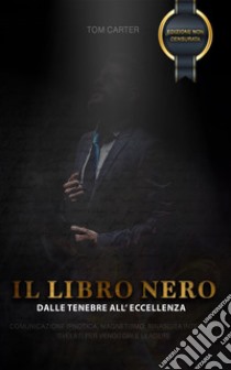 IL LIBRO NERO - Dalle Tenebre all'EccellenzaMANUALE PRATICO DI COMUNICAZIONE IPNOTICA, RINASCITA INTERIORE E MAGNETISMO SVELATO PER VENDITORI E LEADERS. E-book. Formato PDF ebook di Tom Carter