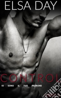 Control - Io Sono Il Tuo Padrone (Libro 1). E-book. Formato Mobipocket ebook di Elsa Day