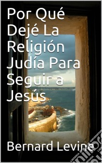 Por Qué Dejé  La Religión Judía Para Seguir A Jesús. E-book. Formato EPUB ebook di Bernard Levine