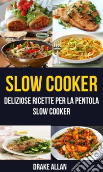 Slow Cooker: Deliziose Ricette Per La Pentola Slow Cooker (Crockpot). E-book. Formato EPUB ebook di Drake Allan