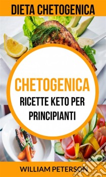 Chetogenica: Ricette Keto Per Principianti (Dieta Chetogenica). E-book. Formato Mobipocket ebook di William Peterson