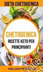 Chetogenica: Ricette Keto Per Principianti (Dieta Chetogenica). E-book. Formato Mobipocket ebook