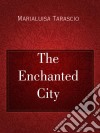 The Enchanted City. E-book. Formato Mobipocket ebook di Marialuisa Tarascio