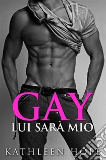 Gay: Lui Sarà Mio. E-book. Formato Mobipocket ebook di Kathleen Hope