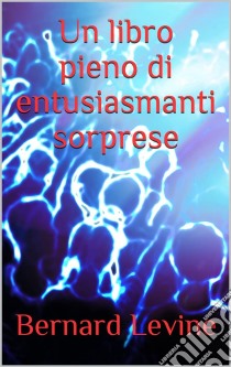 Un Libro Pieno Di Entusiasmanti Sorprese. E-book. Formato EPUB ebook di Bernard Levine