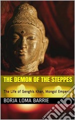 The Demon Of The Steppes. The Life Of Genghis Khan, Mongol Emperor. E-book. Formato Mobipocket ebook