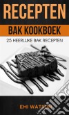 Recepten: Bak Kookboek: 25 Heerlijke Bak Recepten. E-book. Formato Mobipocket ebook di Emi Watson