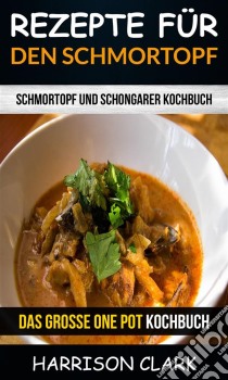 Rezepte Für Den Schmortopf: Schmortopf Und Schongarer Kochbuch (Das Große One Pot Kochbuch). E-book. Formato Mobipocket ebook di Harrison Clark