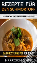 Rezepte Für Den Schmortopf: Schmortopf Und Schongarer Kochbuch (Das Große One Pot Kochbuch). E-book. Formato Mobipocket