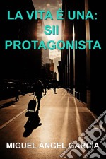 La Vita È Una: Sii Protagonista. E-book. Formato EPUB ebook