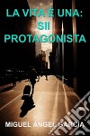 La Vita È Una: Sii Protagonista. E-book. Formato EPUB ebook di Miguel Angel Garcia Morcillo