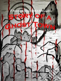 Story Of A Ghost Town. E-book. Formato EPUB ebook di Francesco Brasiello