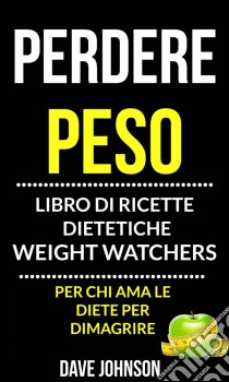 Perdere Peso: Libro Di Ricette Dietetiche (Per Chi Ama Le Diete Per Dimagrire). E-book. Formato EPUB ebook di Dave Johnson