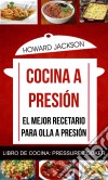 Cocina A Presión: El Mejor Recetario Para Olla A Presión (Libro De Cocina: Pressure Cooker). E-book. Formato EPUB ebook di Howard Jackson