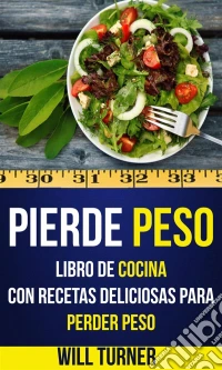 Pierde Peso: Libro De Cocina Con Recetas Deliciosas Para Perder Peso. E-book. Formato Mobipocket ebook