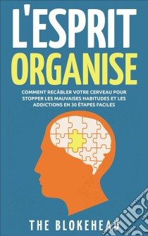 L'esprit Organisé :  Comment Recâbler Votre Cerveau Pour Stopper Les Mauvaises Habitudes Et Les Addictions En 30 Étapes Faciles. E-book. Formato EPUB ebook di The Blokehead