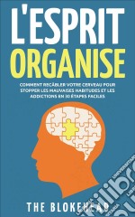 L'esprit Organisé :  Comment Recâbler Votre Cerveau Pour Stopper Les Mauvaises Habitudes Et Les Addictions En 30 Étapes Faciles. E-book. Formato EPUB ebook