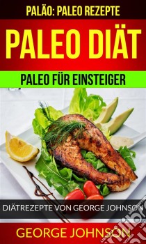 Paleo Diät: Paleo Für Einsteiger - Diätrezepte Von George Johnson (Paläo: Paleo Rezepte). E-book. Formato EPUB ebook di George Johnson